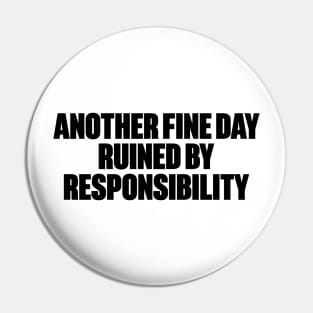 Another Fine Day Ruined By Responsibility Funny Pin