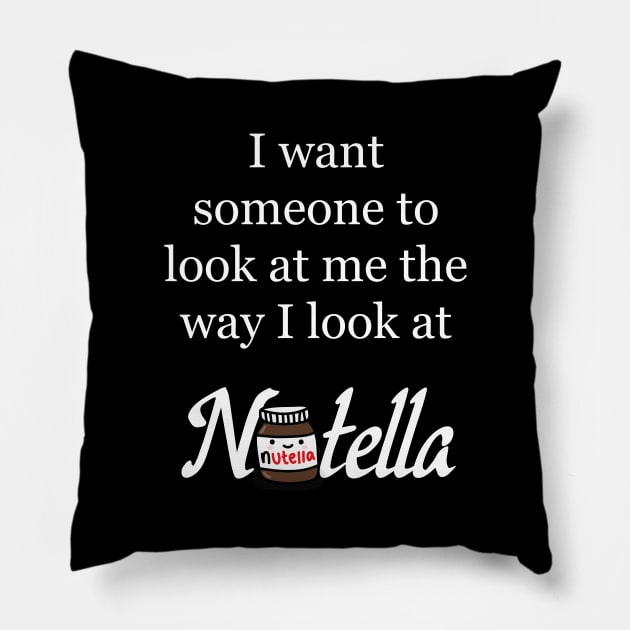 I want someone to look at me the way I look at Nutella - Nutella Love Pillow by Kam's Jams