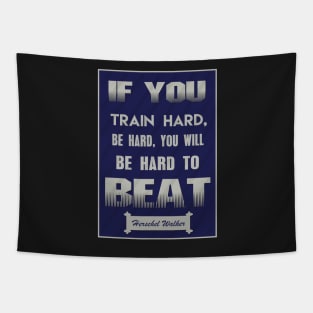 If you train hard, you’ll not only be hard, you’ll be hard to beat. Tapestry