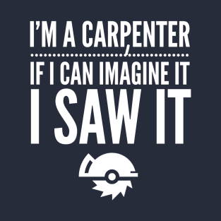 I'M A CARPENTER IF I IMAGINE IT I SAW IT T-Shirt