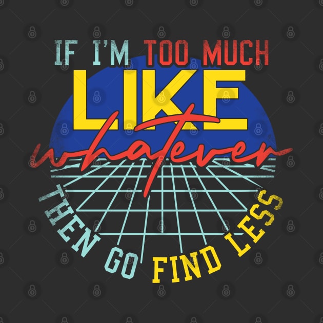 If I'm Too Much Then Go Find Less Like Whatever Retro by alcoshirts