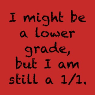 I might be a lower grade, but I am still a 1/1. T-Shirt