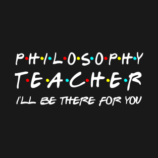 Philosophy Teacher I'll Be There For You T-Shirt