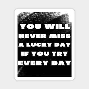 You never miss a lucky day if you try everyday Magnet