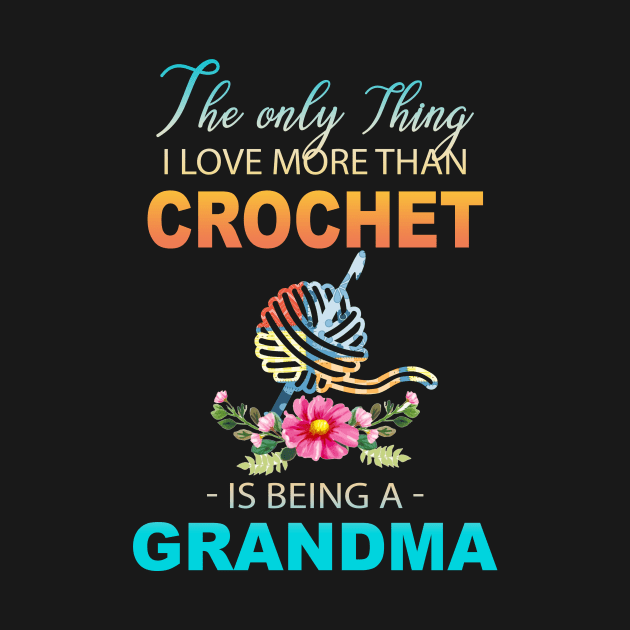 The Ony Thing I Love More Than Crochet Is Being A Grandma by Thai Quang