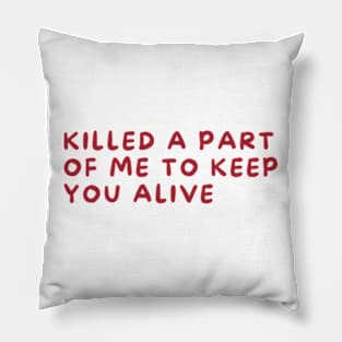 killed a part of me to keep you alive Pillow