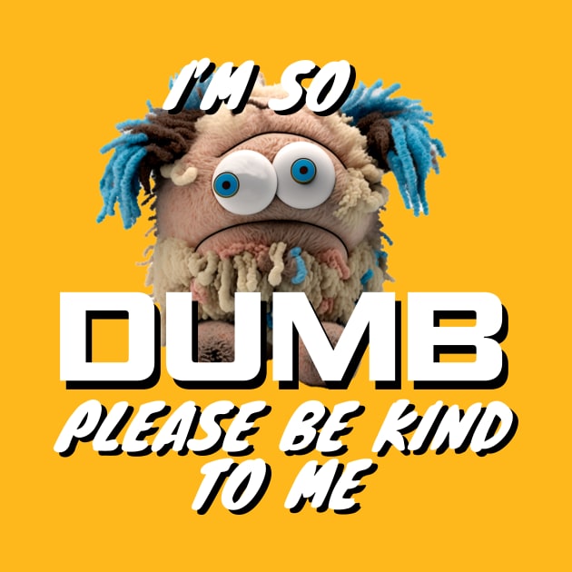Im So Dumb Please Be Kind To Me by Choc7.YT