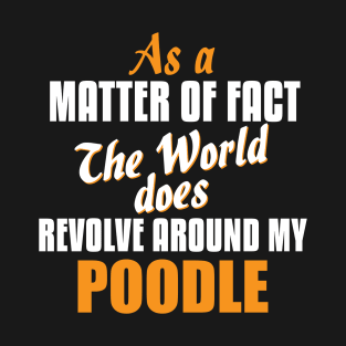 Actually the World Revolves Around My Poodle T-Shirt T-Shirt