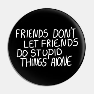 Friends Don’t Let Friends Do Stupid Things Alone Pin