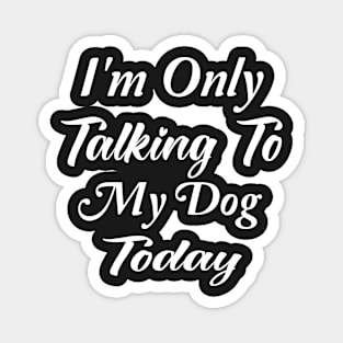 I'm Only Talking To My Dog Today Dog Lover Gift Magnet