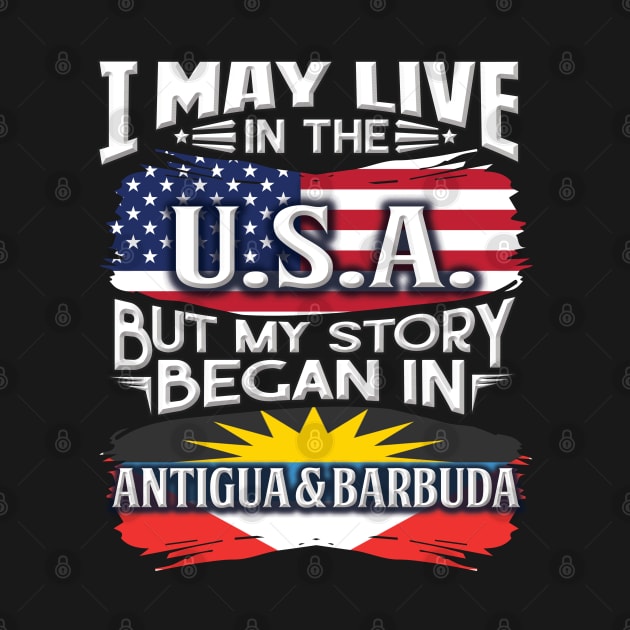 I May Live In The USA But My Story Began In Antigua & Barbuda - Gift For Antiguan & Barbudan With Antiguan & Barbudan Flag Heritage Roots From Antigua & Barbuda by giftideas