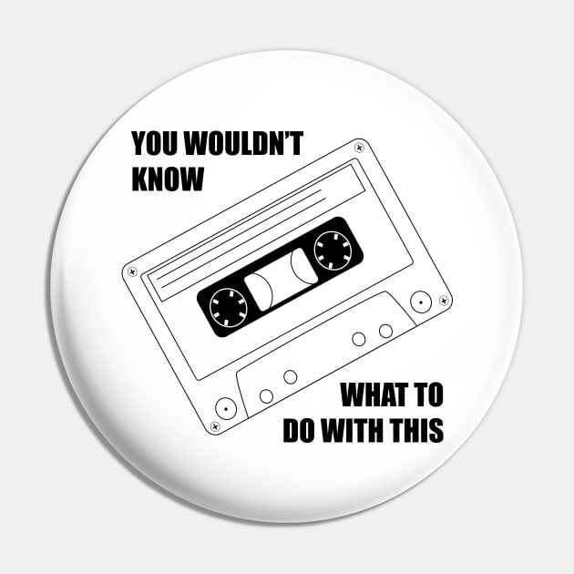 You wouldnt know what to do with this cassette Pin by old_school_designs