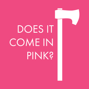 Does It Come In Pink Axe T-Shirt