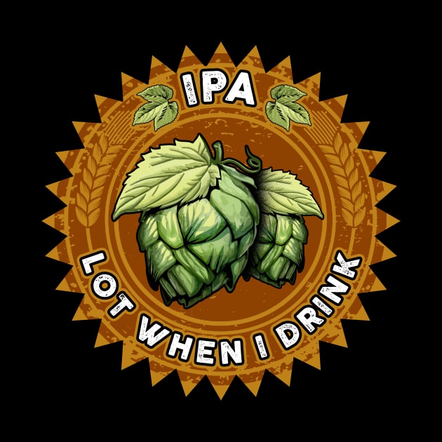 IPA Lot When I Drink Funny Beer Drinker's Pun by theperfectpresents