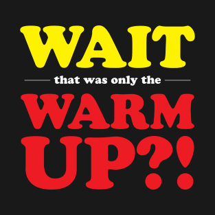 That was only the Warm Up?! T-Shirt