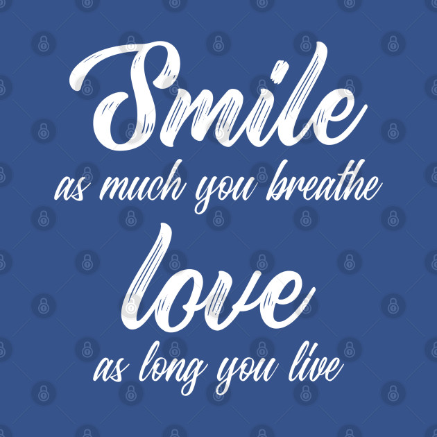 Smile As Much You Breathe Love As Long You Live - Positive Quote - T-Shirt