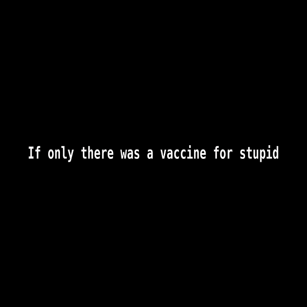 If only there were a vaccine for stupid If only there was by MOP tees