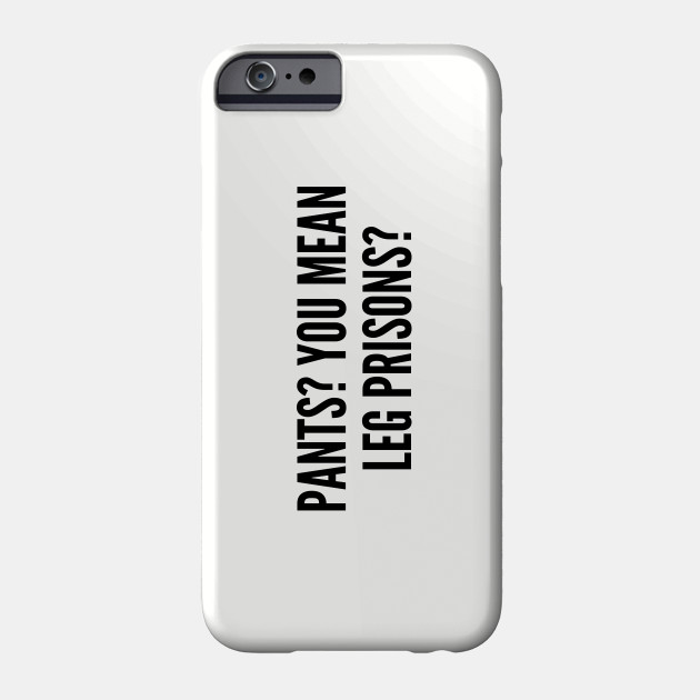 Cute Pants You Mean Leg Prisons Funny Joke Statement Humor Slogan Quotes Saying Funny Phone Case Teepublic