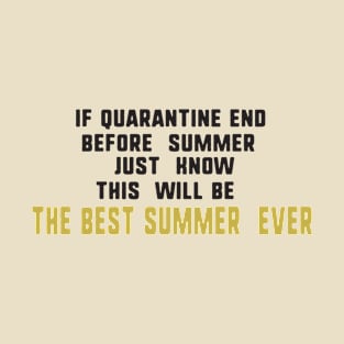 If quarantine end before summer just know this will be the best summer ever T-Shirt