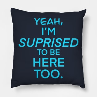 YEAH, IM SUPRISED IM HERE TOO Shirt Pillow