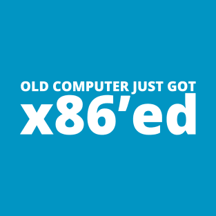 Old computer just got x86'ed T-Shirt