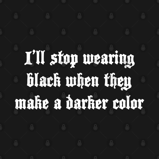 I'll stop wearing black when they make a darker color by fandemonium