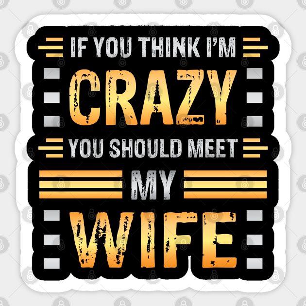 If You Think I M Crazy You Should Meet My Wife Funny Couples Sarcasm Crazy Wife Crazy Wife Meme Sticker Teepublic If You Think I M Crazy You Should Meet My Wife Funny Couples Sarcasm Crazy Wife Crazy Wife Meme Sticker Teepublic