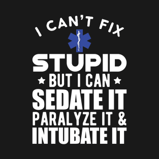 Paramedic - I can't fix stupid but I can sedate it paralyze it & intubate it w T-Shirt