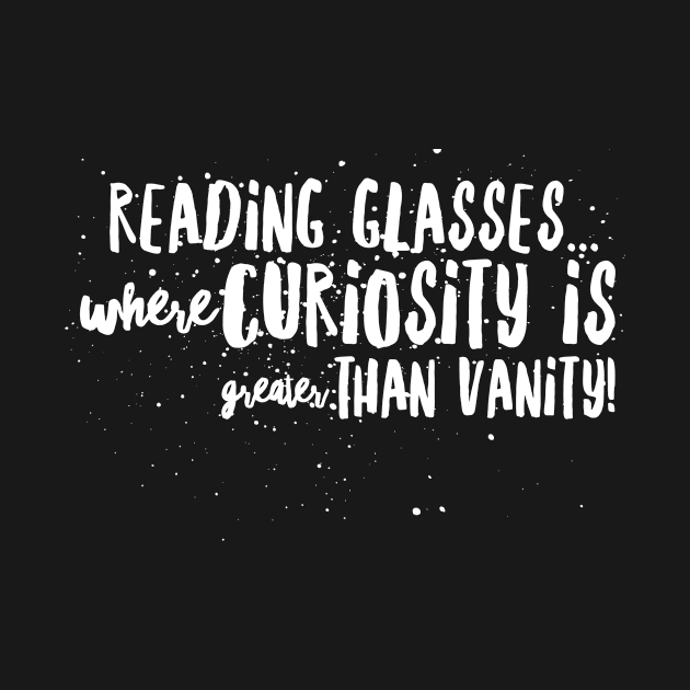 Reading Glasses: Where Curiosity is GREATER than VANITY! by JustSayin'Patti'sShirtStore