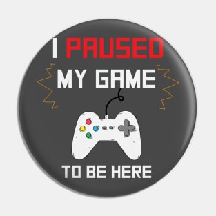 i paused my game to be here Funny Gaming Pin