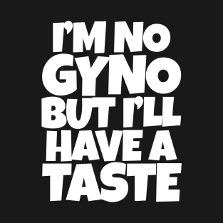 I'm No Gyno But I'll Have A Taste T-Shirt