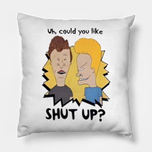 Uh could you like shut up ? Pillow