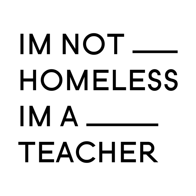 Im not Homless Im a teacher by A1designs