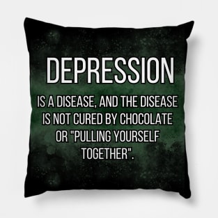 DEPRESSION  is a disease, and the disease is not cured by chocolate or "pulling yourself together". Pillow