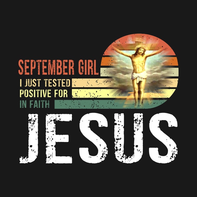 September Girl I Just Tested Positive for in Faith Jesus Lover T-Shirt by peskybeater