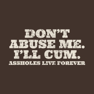 Adult Humor. Don't Abuse Me! I'll Cum - As*holes live forever T-Shirt