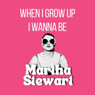 When I grow up I wanna be Martha Stewart T Shirt T-Shirt