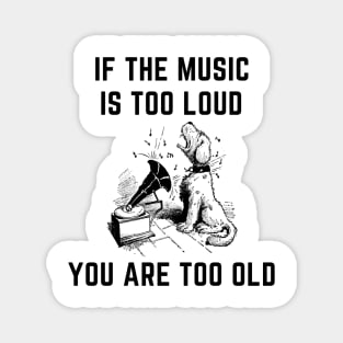 If the music is too loud you are too old Magnet