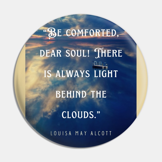 Louisa May Alcott quote: Be comforted, dear soul! There is always light behind the clouds. Pin by artbleed