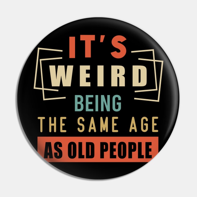 It's Weird Being The Same Age As Old People Pin by aimed2