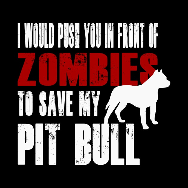 I Would Push You In Front Of Zombies To Save My Pit Bull by Yesteeyear