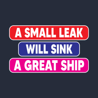 A small leak will sink a great ship T-Shirt