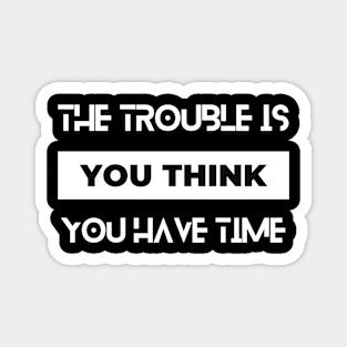 the trouble is you think you have time typography design Magnet