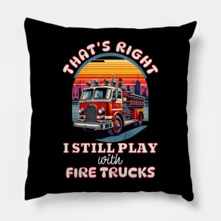 Funny Firefighter That's Right I Still Play With Fire Trucks Pillow