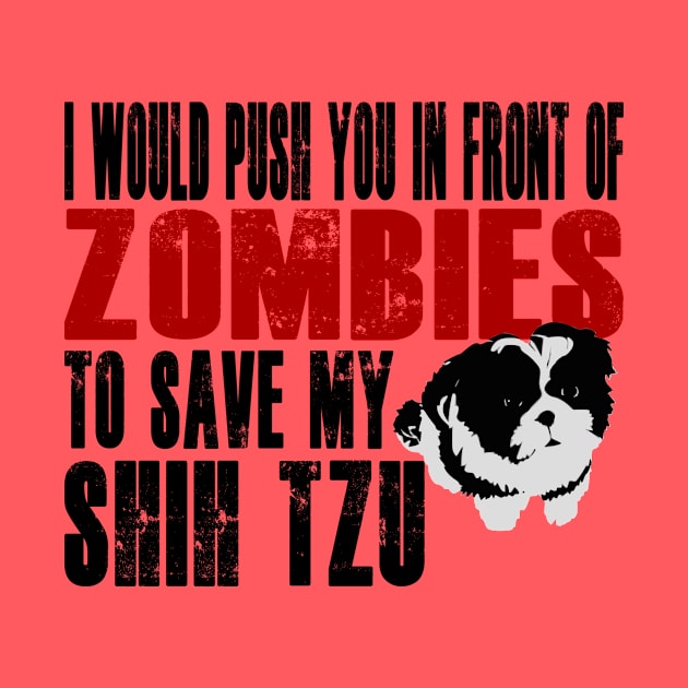 I Would Push You In Front Of Zombies To Save My Shih Tzu by Yesteeyear