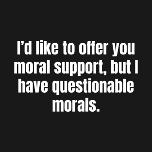 I'd like to offer you moral support, but I have questionable morals. T-Shirt