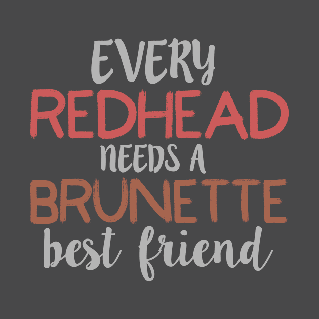 EVERY REDHEAD NEEDS A BRUNETTE Best Friend Bestie design by nikkidawn74