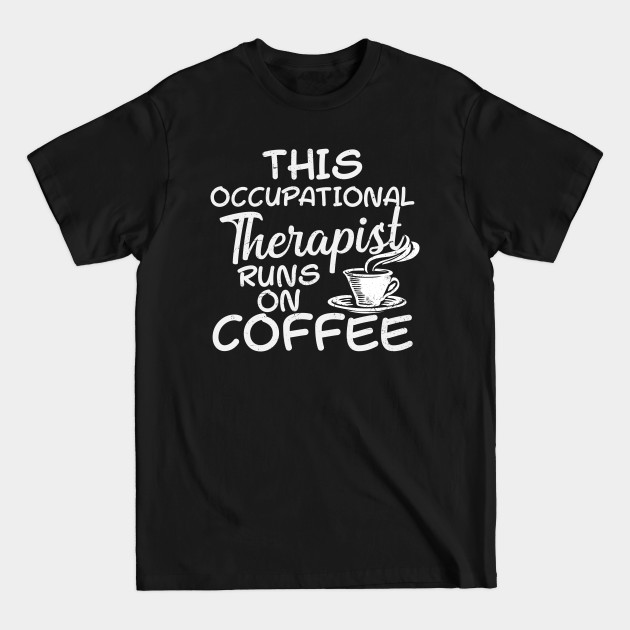 Discover Occupational Therapist Shirt | Runs On Coffee Gift - Occupational Therapist - T-Shirt