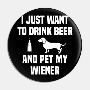 I JUST WANT TO DRINK BEER AND PET MY WEINER Pin