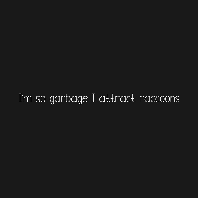 I'm so garbage I attract raccoons by DuskEyesDesigns